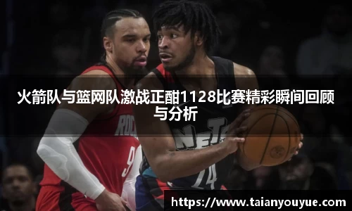火箭队与篮网队激战正酣1128比赛精彩瞬间回顾与分析